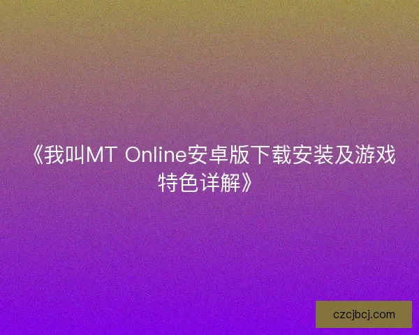 《我叫MT Online安卓版下载安装及游戏特色详解》