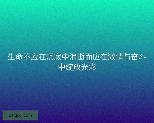 生命不应在沉寂中消逝而应在激情与奋斗中绽放光彩