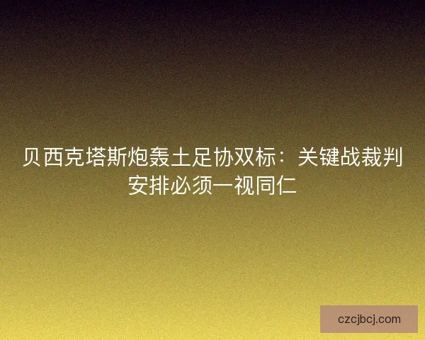 贝西克塔斯炮轰土足协双标：关键战裁判安排必须一视同仁